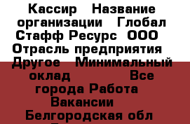 Кассир › Название организации ­ Глобал Стафф Ресурс, ООО › Отрасль предприятия ­ Другое › Минимальный оклад ­ 25 000 - Все города Работа » Вакансии   . Белгородская обл.,Белгород г.